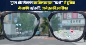 Android XR Smart Glass: गूगल और सैमसंग मिलकर इस “जादुई चश्मे” से दुनिया में लायेंगे नई क्रांति, जाने इसकी ख़ासियत