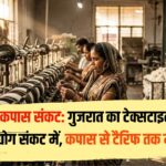 कपास संकट: गुजरात का टेक्सटाइल उद्योग संकट में, कपास से टैरिफ तक मार