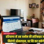 हरियाणा में अब जमीन की सर्टिफाइड जमाबंदी कॉपी मिलेगी ऑनलाइन, घर बैठे कर सकेंगे डाउनलोड